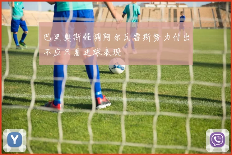巴里奥斯强调阿尔瓦雷斯努力付出不应只看进球表现