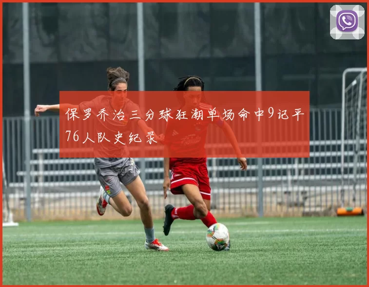 保罗乔治三分球狂潮单场命中9记平76人队史纪录