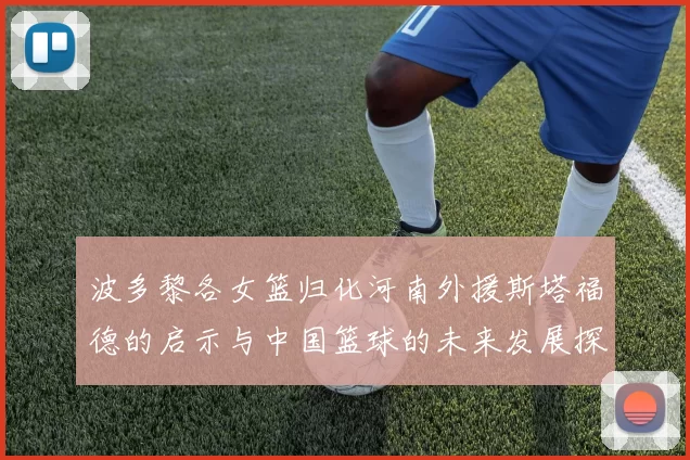 波多黎各女篮归化河南外援斯塔福德的启示与中国篮球的未来发展探讨
