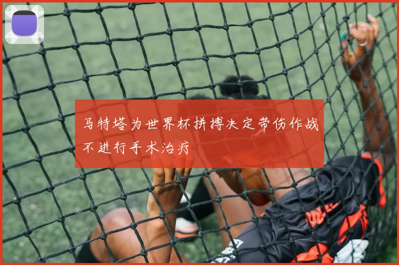 马特塔为世界杯拼搏决定带伤作战不进行手术治疗